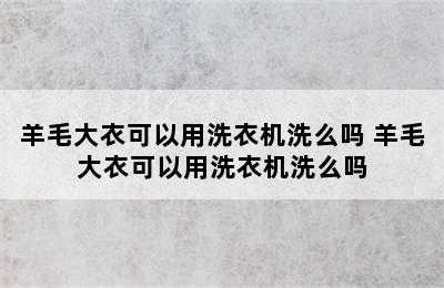 羊毛大衣可以用洗衣机洗么吗 羊毛大衣可以用洗衣机洗么吗